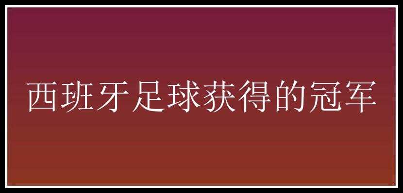 西班牙足球获得的冠军