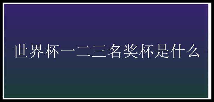 世界杯一二三名奖杯是什么