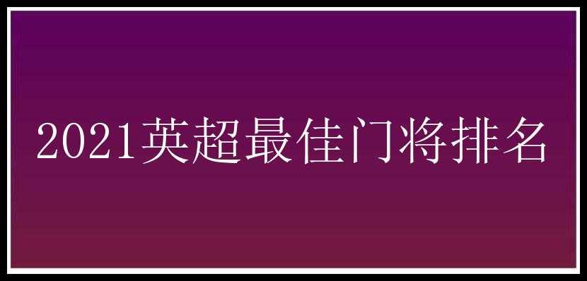 2021英超最佳门将排名