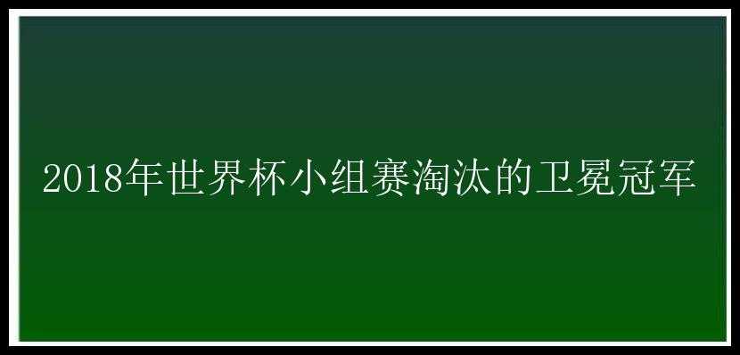 2018年世界杯小组赛淘汰的卫冕冠军