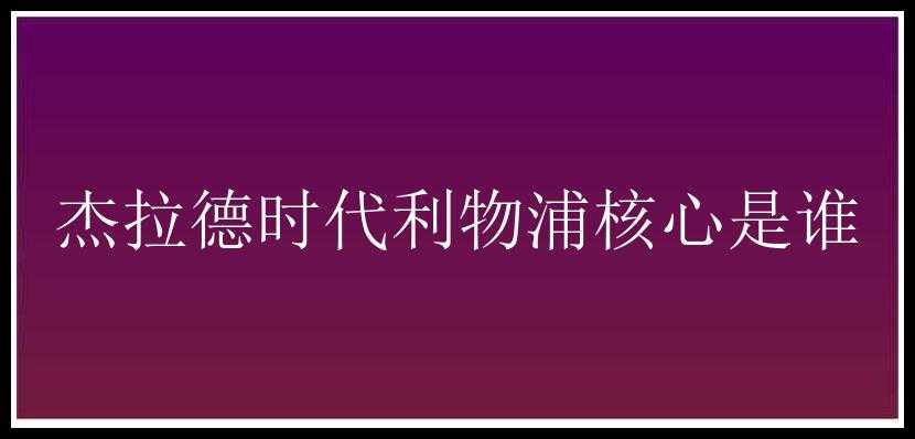 杰拉德时代利物浦核心是谁