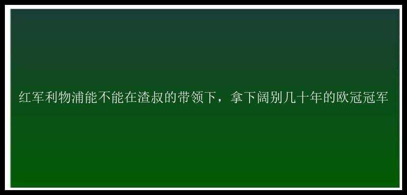 红军利物浦能不能在渣叔的带领下，拿下阔别几十年的欧冠冠军