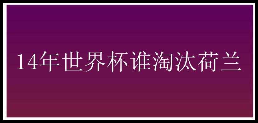 14年世界杯谁淘汰荷兰