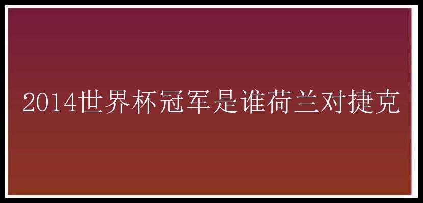 2014世界杯冠军是谁荷兰对捷克