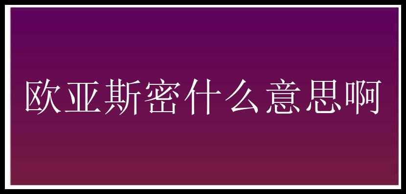 欧亚斯密什么意思啊