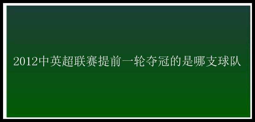 2012中英超联赛提前一轮夺冠的是哪支球队