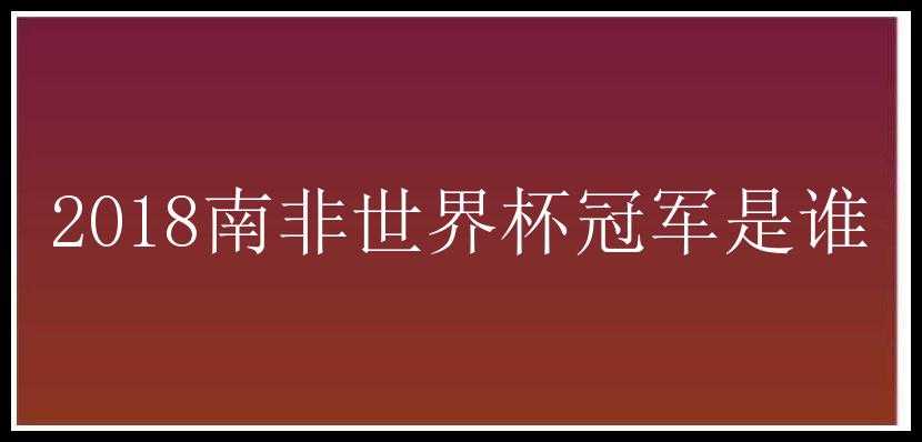 2018南非世界杯冠军是谁