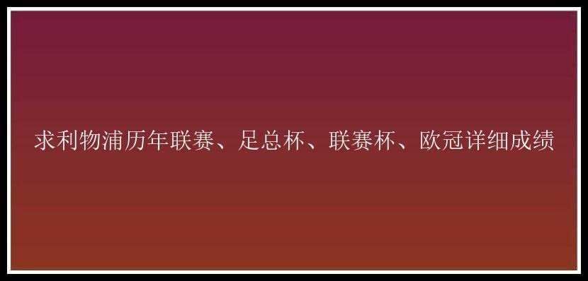 求利物浦历年联赛、足总杯、联赛杯、欧冠详细成绩