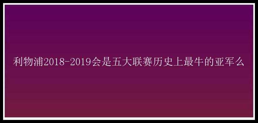 利物浦2018-2019会是五大联赛历史上最牛的亚军么