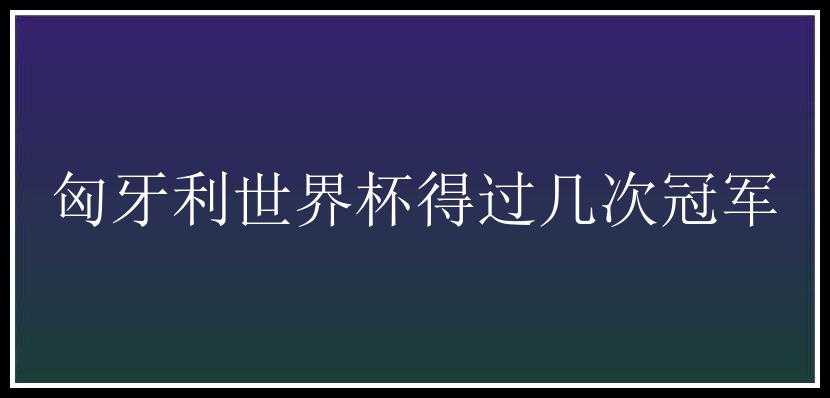 匈牙利世界杯得过几次冠军