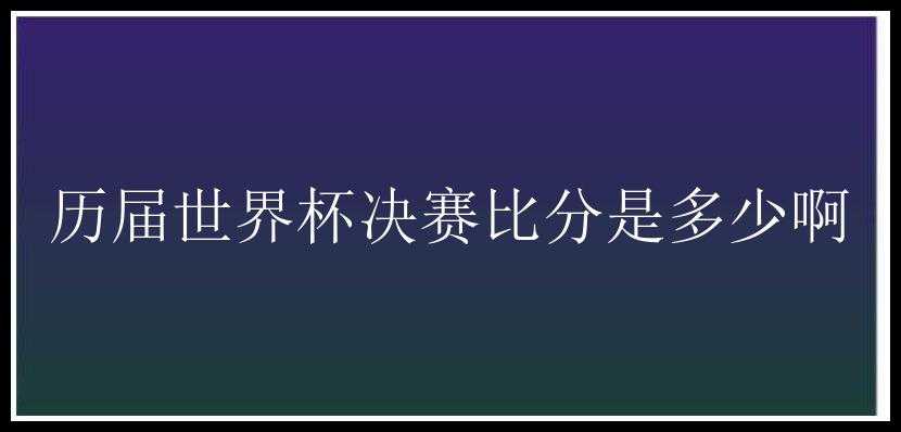 历届世界杯决赛比分是多少啊