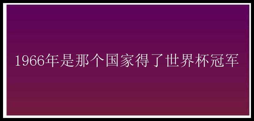 1966年是那个国家得了世界杯冠军