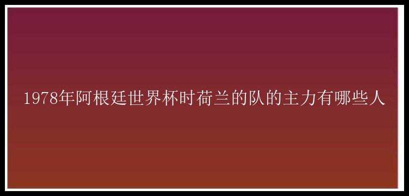 1978年阿根廷世界杯时荷兰的队的主力有哪些人