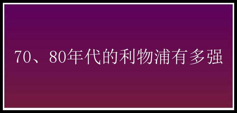 70、80年代的利物浦有多强