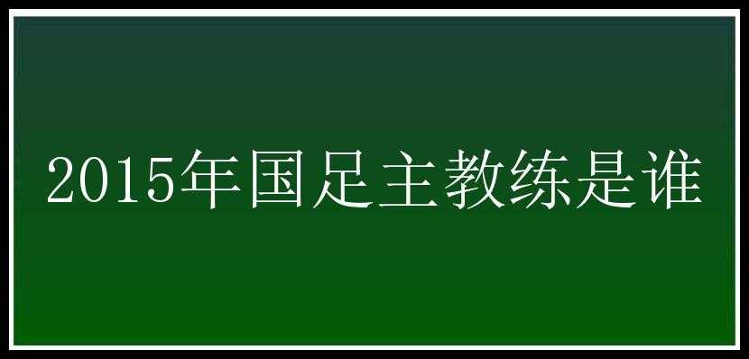 2015年国足主教练是谁