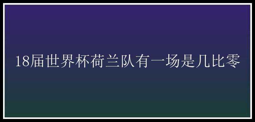 18届世界杯荷兰队有一场是几比零