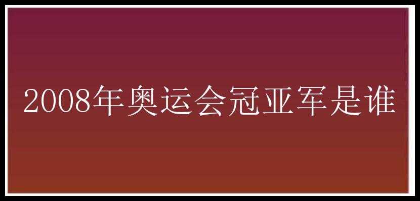 2008年奥运会冠亚军是谁