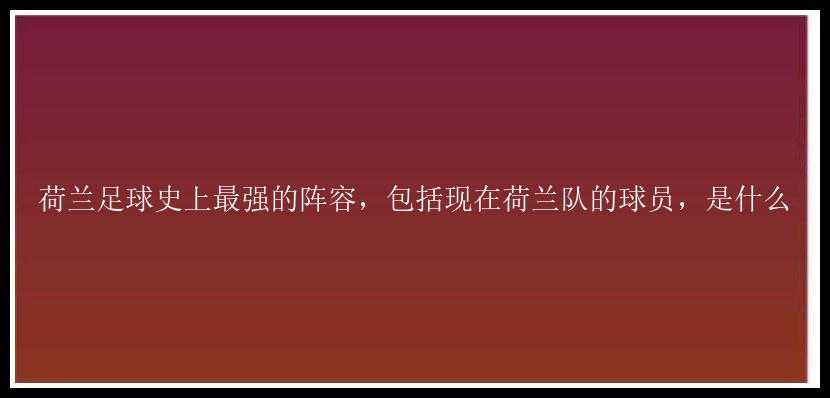 荷兰足球史上最强的阵容，包括现在荷兰队的球员，是什么