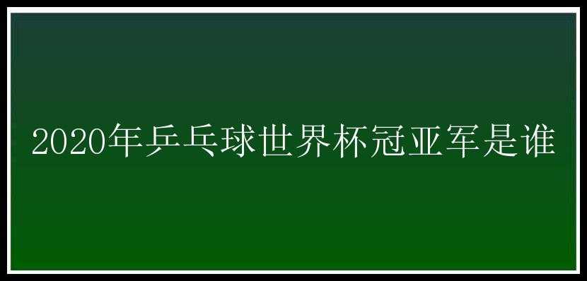 2020年乒乓球世界杯冠亚军是谁