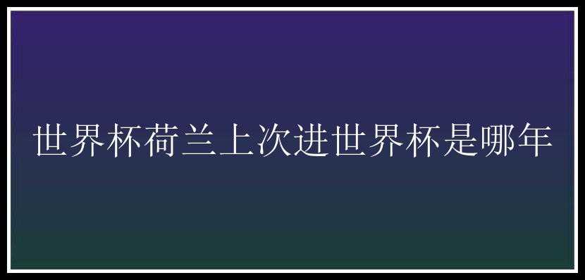 世界杯荷兰上次进世界杯是哪年