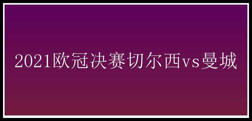 2021欧冠决赛切尔西vs曼城