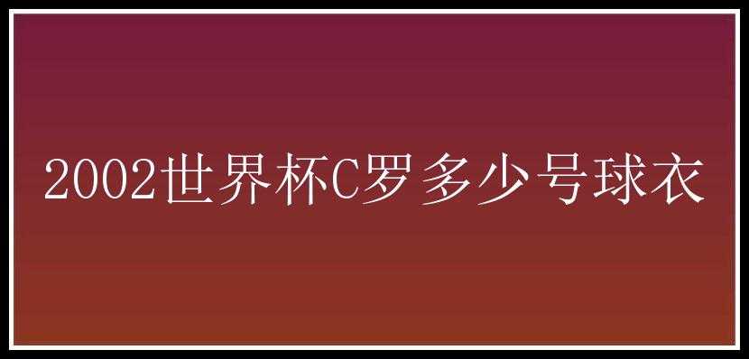 2002世界杯C罗多少号球衣