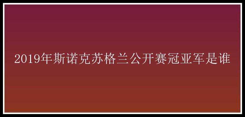 2019年斯诺克苏格兰公开赛冠亚军是谁