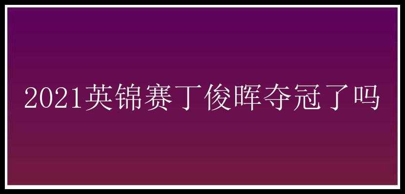 2021英锦赛丁俊晖夺冠了吗