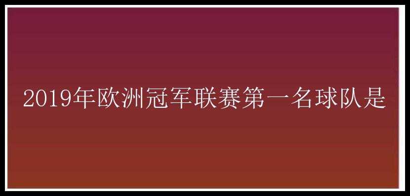 2019年欧洲冠军联赛第一名球队是