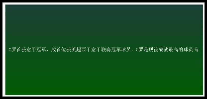 C罗首获意甲冠军，成首位获英超西甲意甲联赛冠军球员，C罗是现役成就最高的球员吗