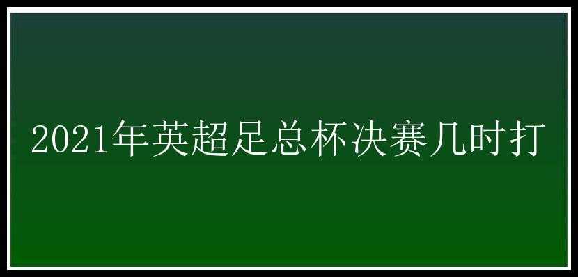 2021年英超足总杯决赛几时打