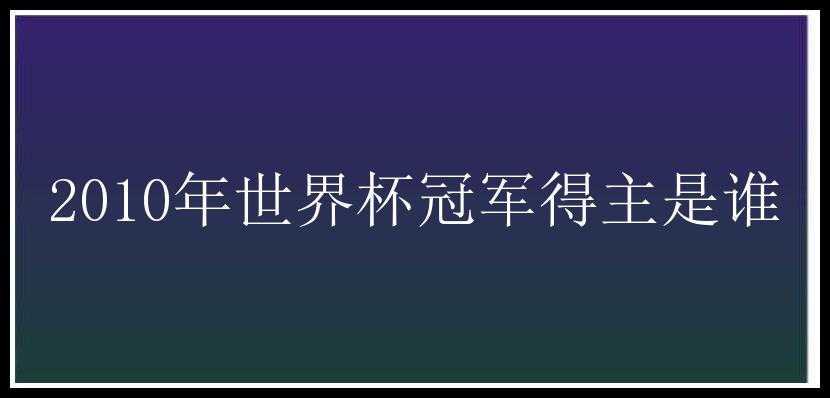 2010年世界杯冠军得主是谁