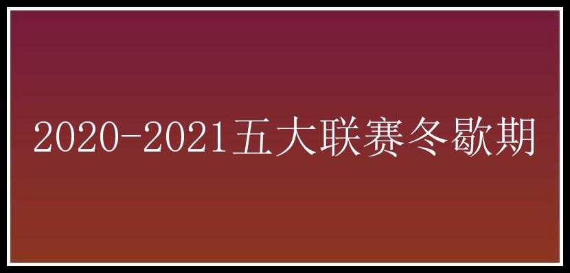 2020-2021五大联赛冬歇期