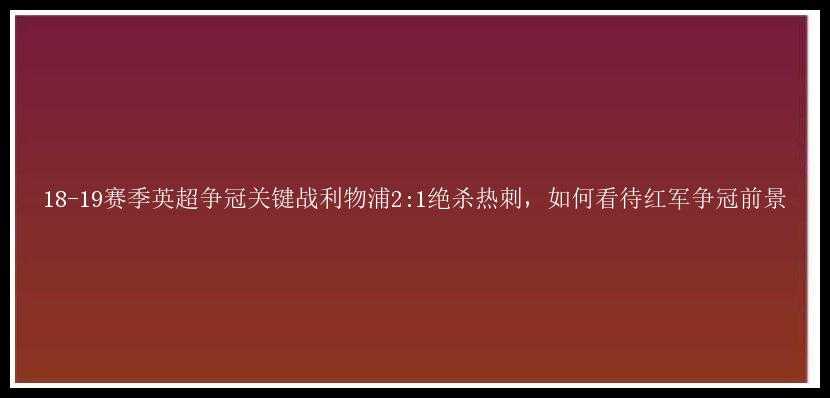 18-19赛季英超争冠关键战利物浦2:1绝杀热刺，如何看待红军争冠前景