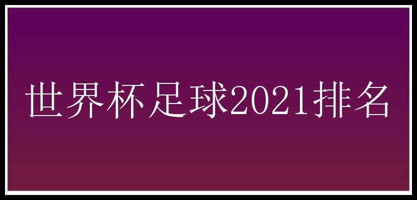 世界杯足球2021排名