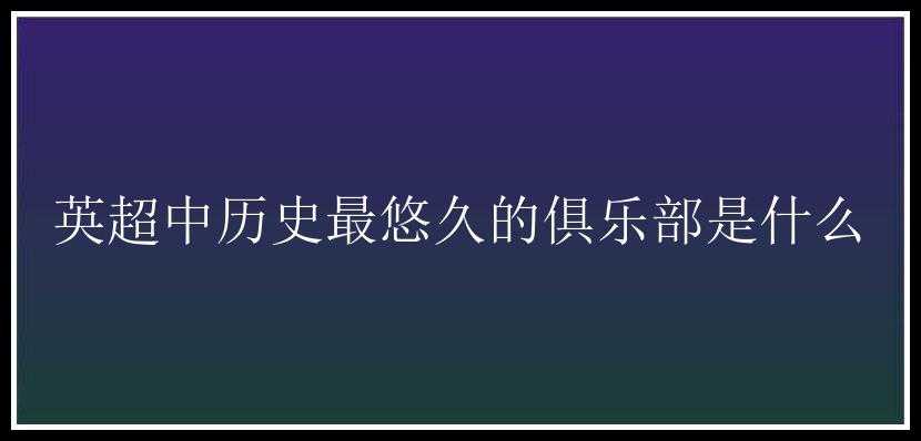 英超中历史最悠久的俱乐部是什么