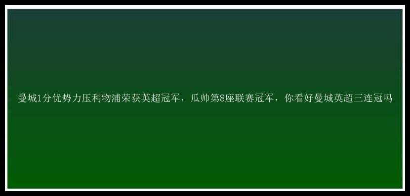 曼城1分优势力压利物浦荣获英超冠军，瓜帅第8座联赛冠军，你看好曼城英超三连冠吗