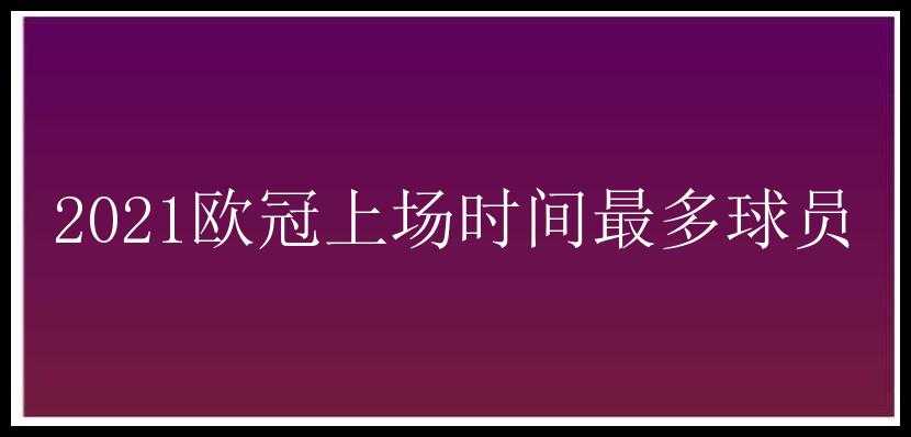 2021欧冠上场时间最多球员