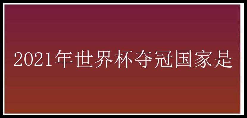 2021年世界杯夺冠国家是