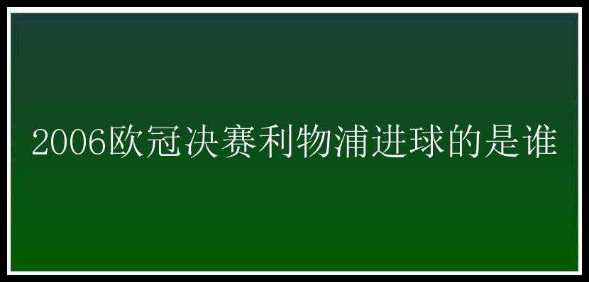 2006欧冠决赛利物浦进球的是谁