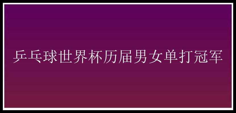 乒乓球世界杯历届男女单打冠军