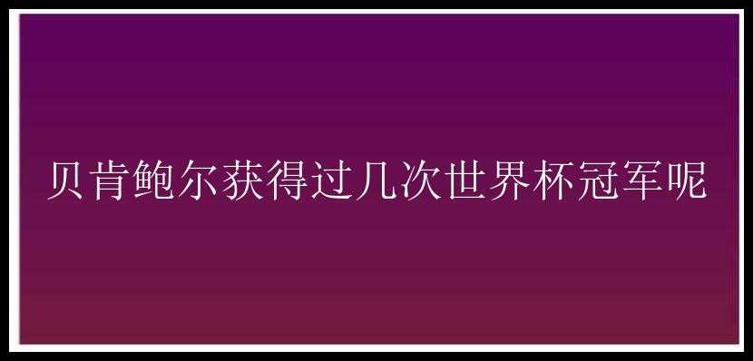 贝肯鲍尔获得过几次世界杯冠军呢