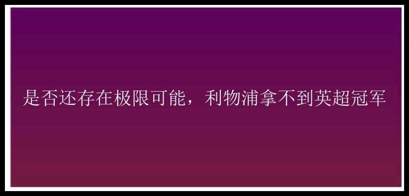 是否还存在极限可能，利物浦拿不到英超冠军