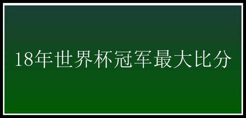 18年世界杯冠军最大比分