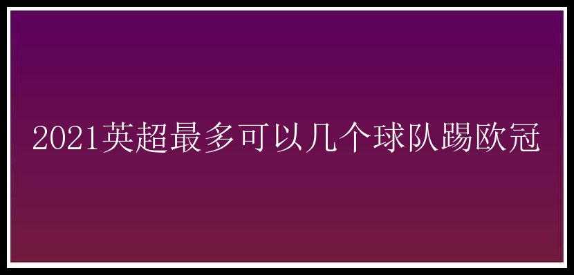 2021英超最多可以几个球队踢欧冠