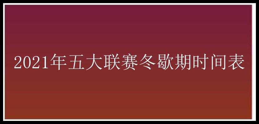 2021年五大联赛冬歇期时间表