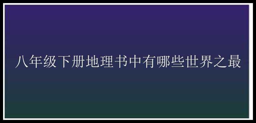 八年级下册地理书中有哪些世界之最