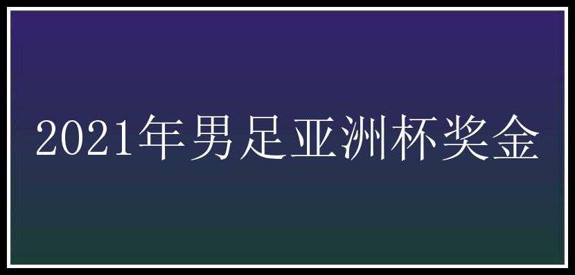 2021年男足亚洲杯奖金