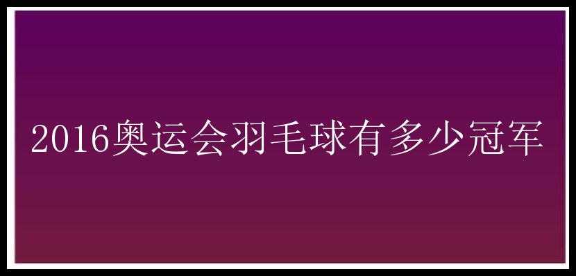 2016奥运会羽毛球有多少冠军