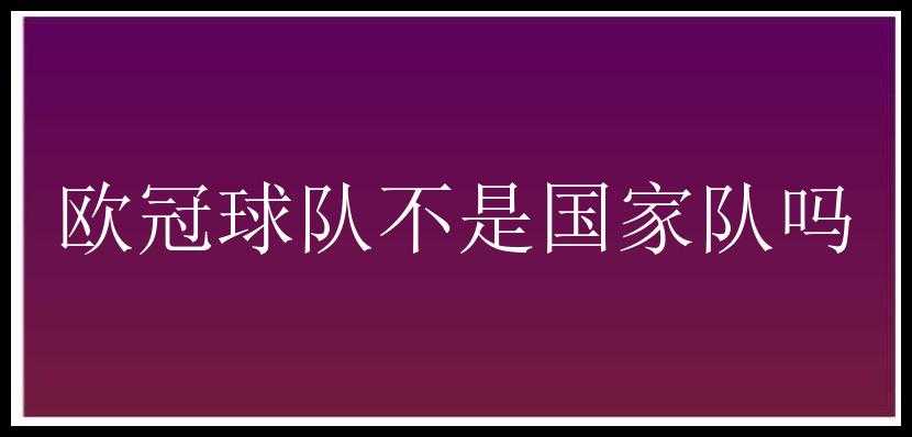 欧冠球队不是国家队吗